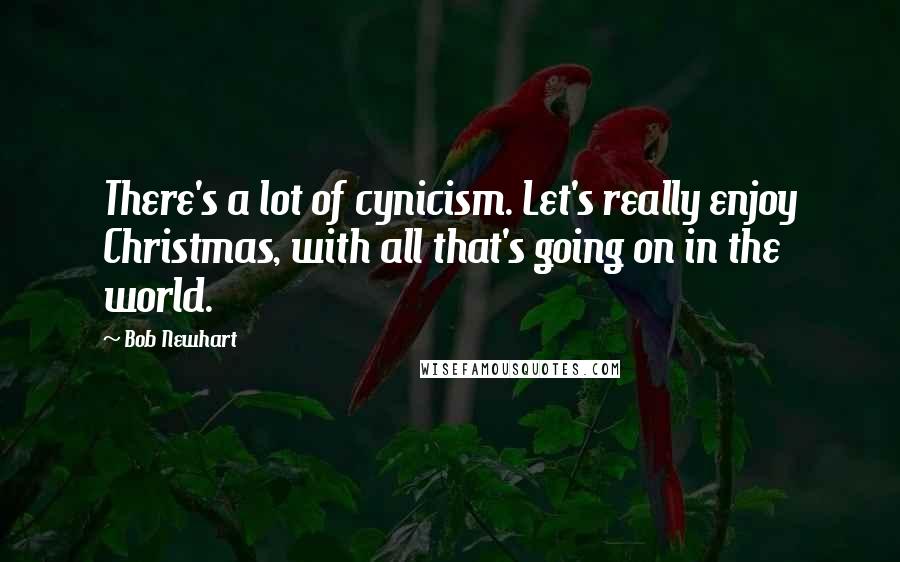 Bob Newhart Quotes: There's a lot of cynicism. Let's really enjoy Christmas, with all that's going on in the world.