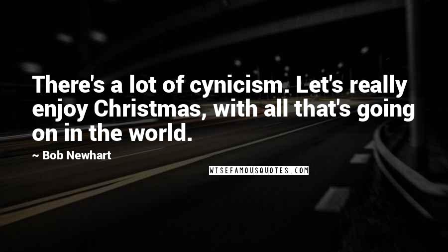 Bob Newhart Quotes: There's a lot of cynicism. Let's really enjoy Christmas, with all that's going on in the world.