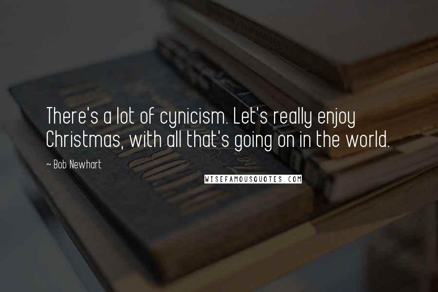 Bob Newhart Quotes: There's a lot of cynicism. Let's really enjoy Christmas, with all that's going on in the world.