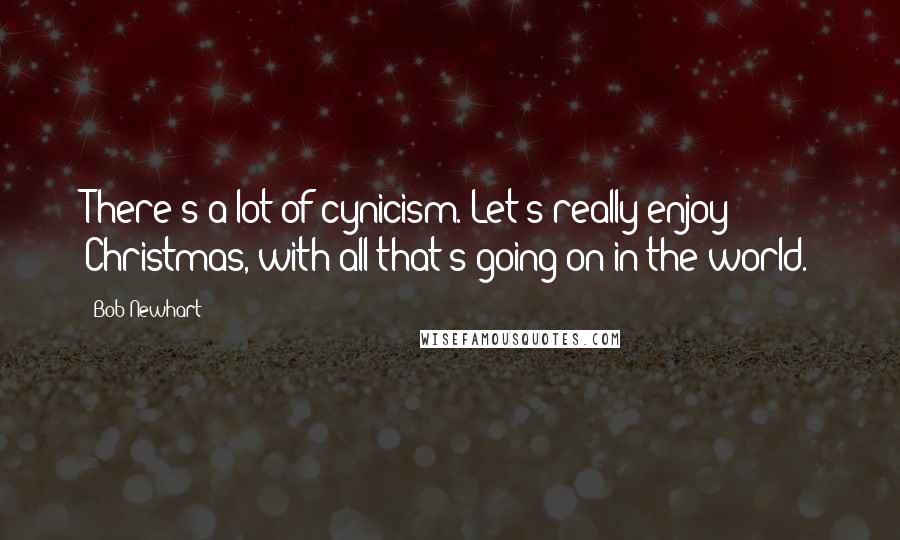 Bob Newhart Quotes: There's a lot of cynicism. Let's really enjoy Christmas, with all that's going on in the world.