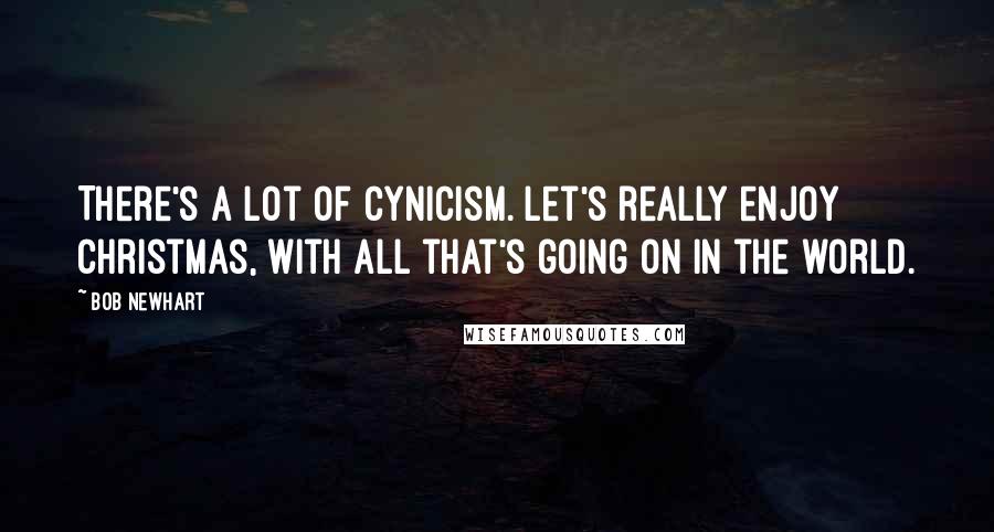 Bob Newhart Quotes: There's a lot of cynicism. Let's really enjoy Christmas, with all that's going on in the world.