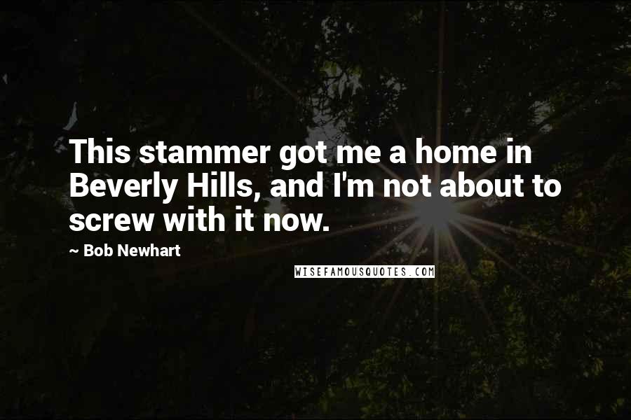 Bob Newhart Quotes: This stammer got me a home in Beverly Hills, and I'm not about to screw with it now.