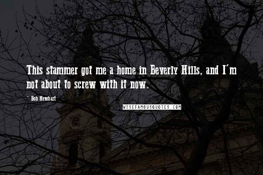 Bob Newhart Quotes: This stammer got me a home in Beverly Hills, and I'm not about to screw with it now.