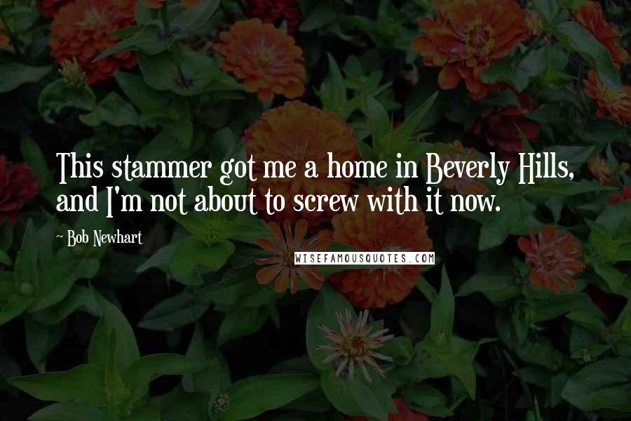 Bob Newhart Quotes: This stammer got me a home in Beverly Hills, and I'm not about to screw with it now.