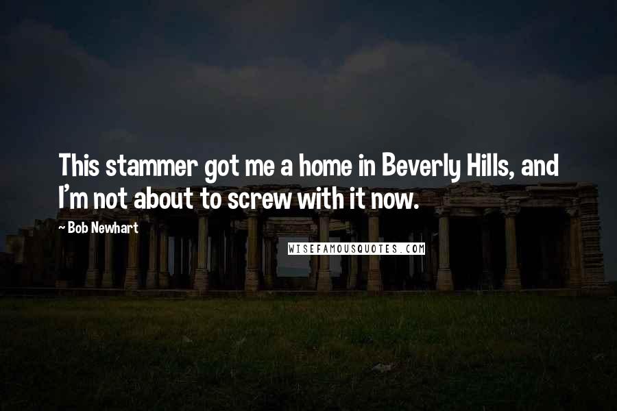 Bob Newhart Quotes: This stammer got me a home in Beverly Hills, and I'm not about to screw with it now.