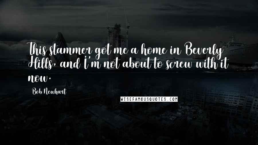 Bob Newhart Quotes: This stammer got me a home in Beverly Hills, and I'm not about to screw with it now.