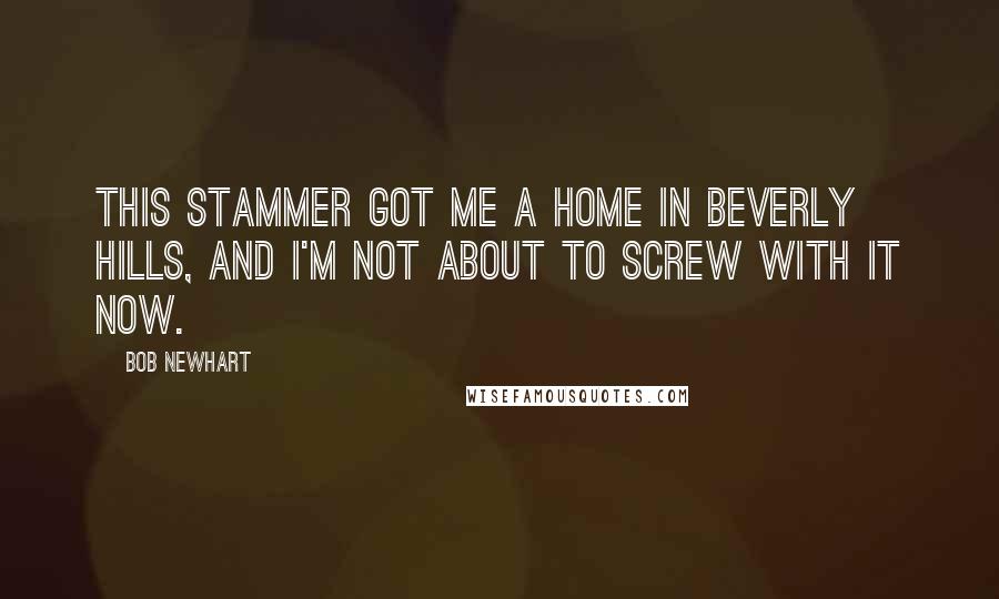 Bob Newhart Quotes: This stammer got me a home in Beverly Hills, and I'm not about to screw with it now.