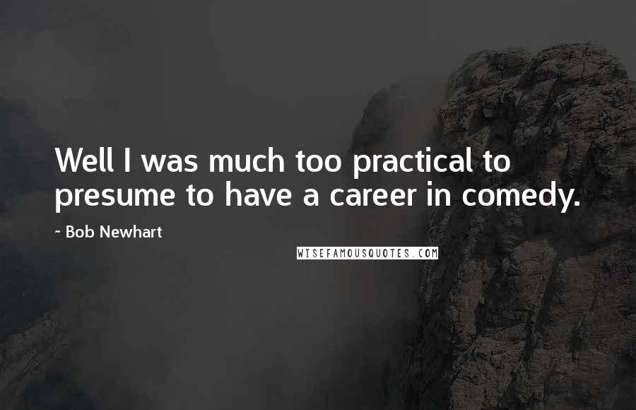 Bob Newhart Quotes: Well I was much too practical to presume to have a career in comedy.