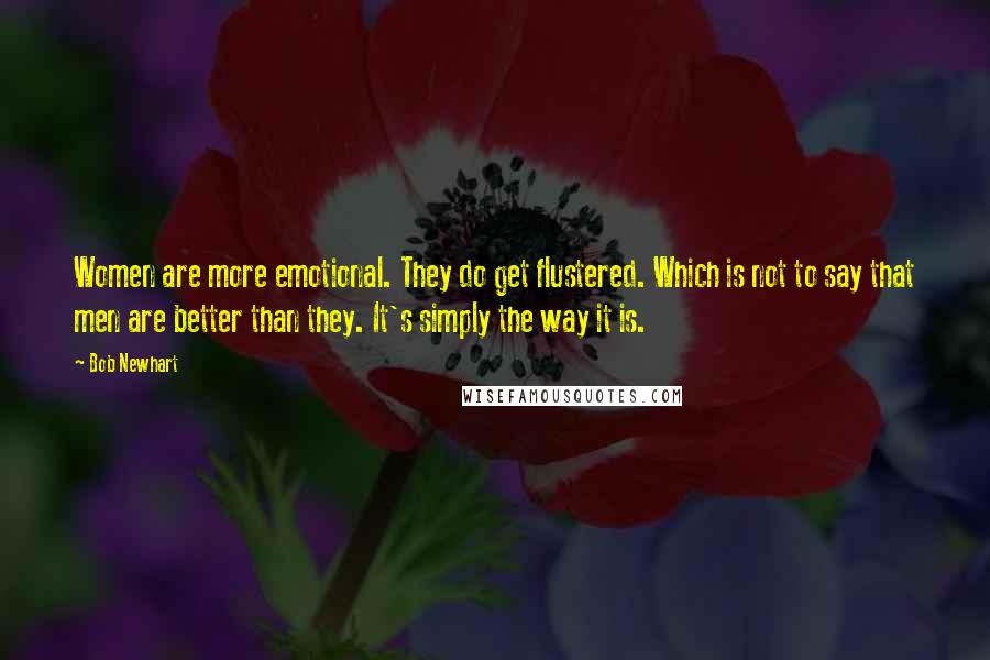 Bob Newhart Quotes: Women are more emotional. They do get flustered. Which is not to say that men are better than they. It's simply the way it is.