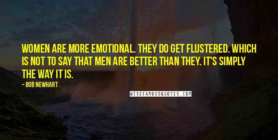 Bob Newhart Quotes: Women are more emotional. They do get flustered. Which is not to say that men are better than they. It's simply the way it is.