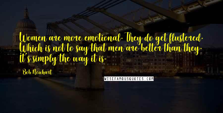 Bob Newhart Quotes: Women are more emotional. They do get flustered. Which is not to say that men are better than they. It's simply the way it is.