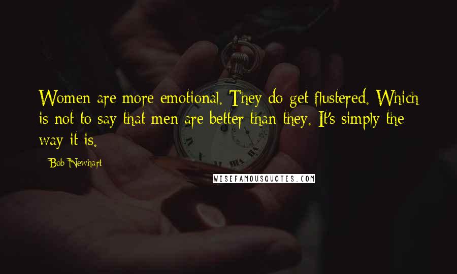 Bob Newhart Quotes: Women are more emotional. They do get flustered. Which is not to say that men are better than they. It's simply the way it is.