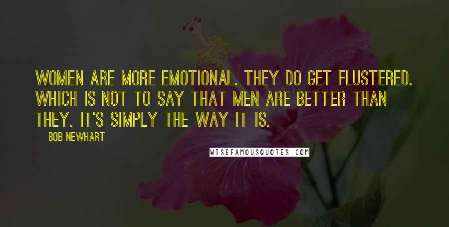 Bob Newhart Quotes: Women are more emotional. They do get flustered. Which is not to say that men are better than they. It's simply the way it is.