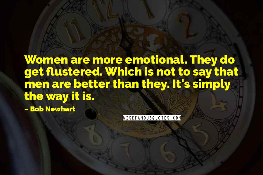 Bob Newhart Quotes: Women are more emotional. They do get flustered. Which is not to say that men are better than they. It's simply the way it is.