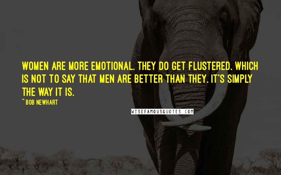 Bob Newhart Quotes: Women are more emotional. They do get flustered. Which is not to say that men are better than they. It's simply the way it is.