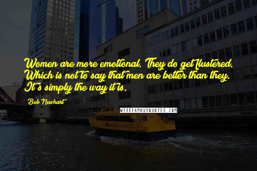 Bob Newhart Quotes: Women are more emotional. They do get flustered. Which is not to say that men are better than they. It's simply the way it is.