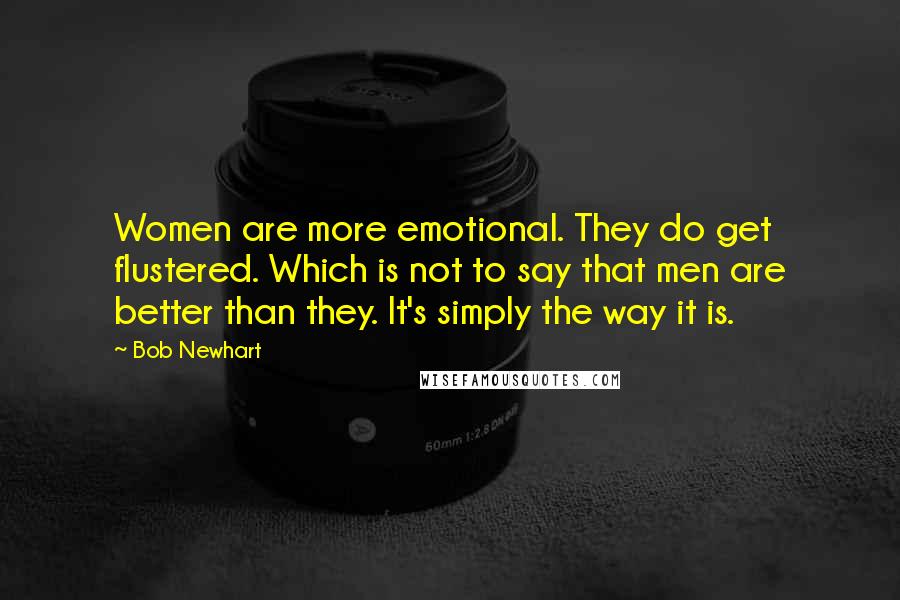 Bob Newhart Quotes: Women are more emotional. They do get flustered. Which is not to say that men are better than they. It's simply the way it is.