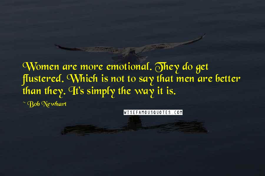 Bob Newhart Quotes: Women are more emotional. They do get flustered. Which is not to say that men are better than they. It's simply the way it is.