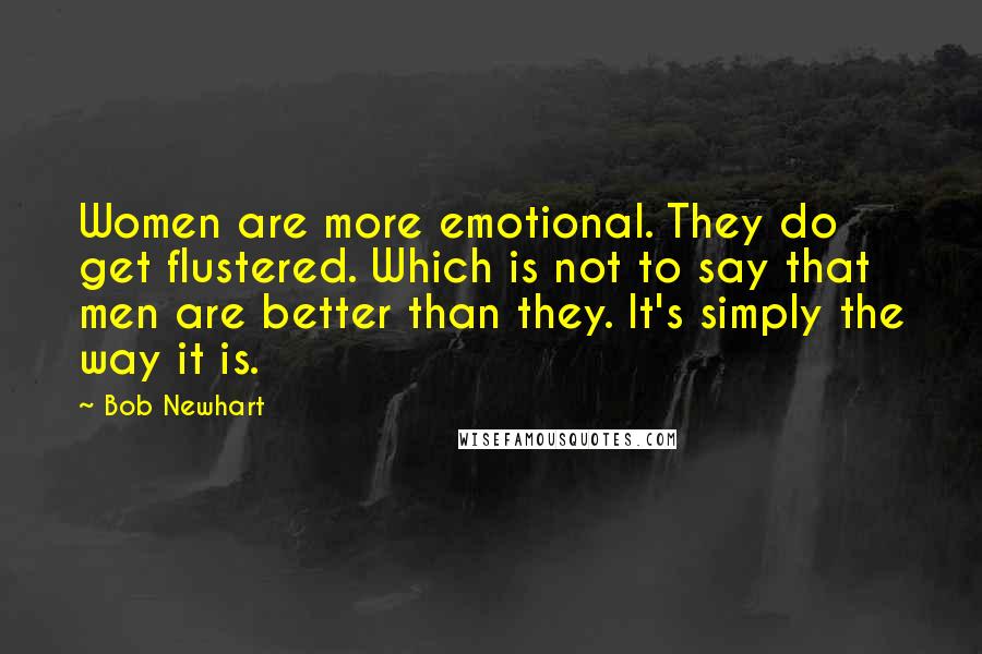 Bob Newhart Quotes: Women are more emotional. They do get flustered. Which is not to say that men are better than they. It's simply the way it is.