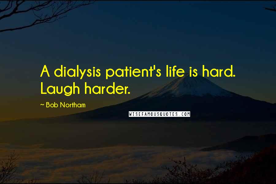 Bob Northam Quotes: A dialysis patient's life is hard. Laugh harder.