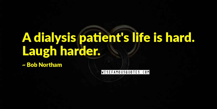 Bob Northam Quotes: A dialysis patient's life is hard. Laugh harder.