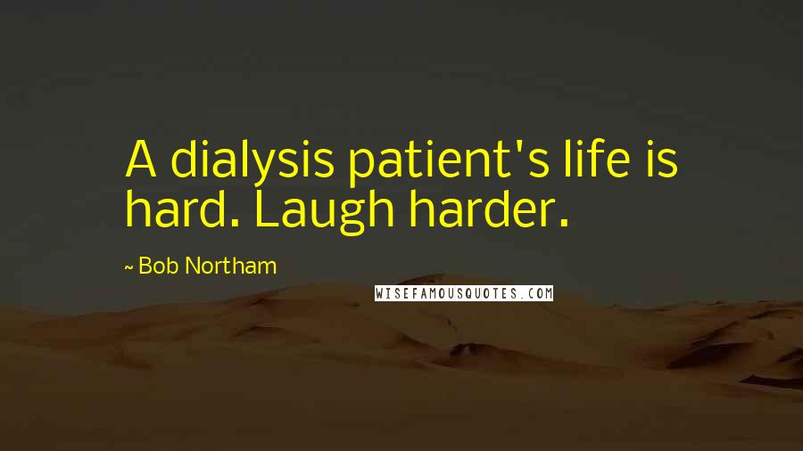 Bob Northam Quotes: A dialysis patient's life is hard. Laugh harder.