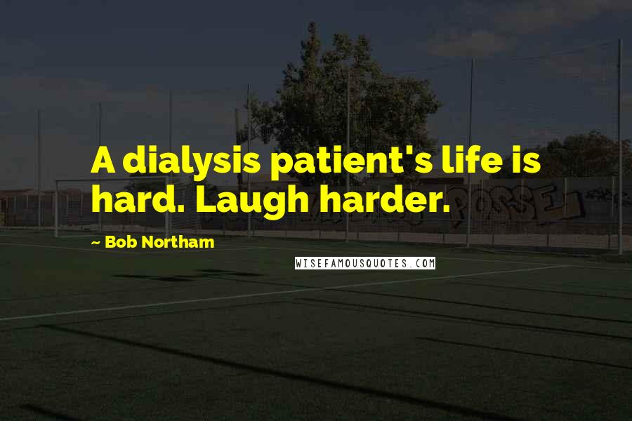 Bob Northam Quotes: A dialysis patient's life is hard. Laugh harder.