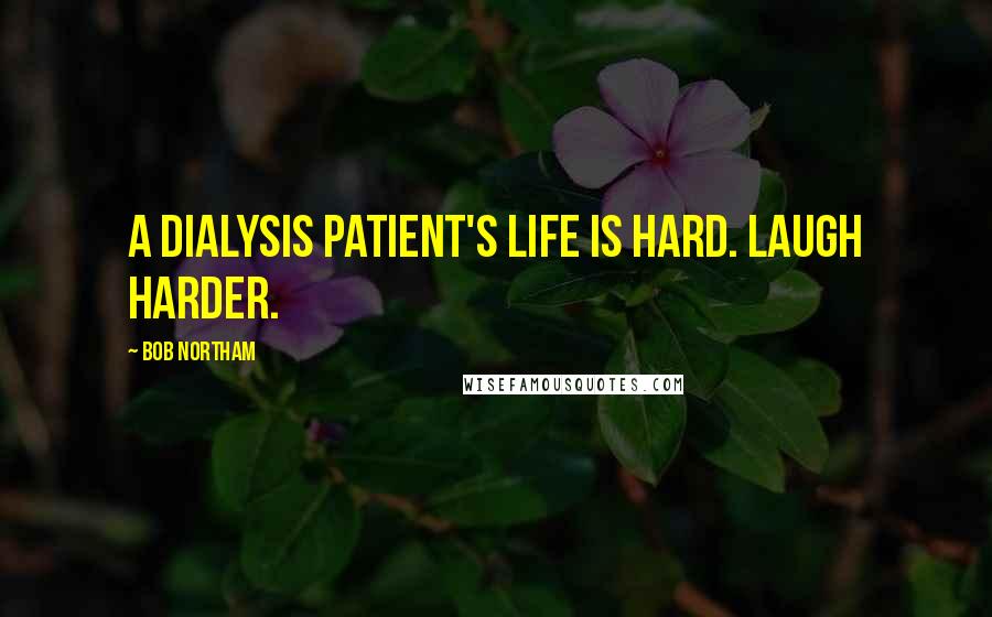 Bob Northam Quotes: A dialysis patient's life is hard. Laugh harder.