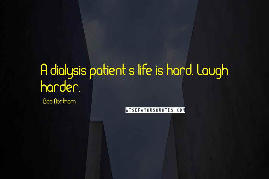 Bob Northam Quotes: A dialysis patient's life is hard. Laugh harder.