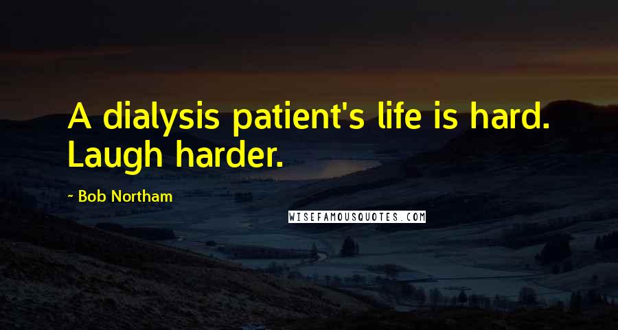 Bob Northam Quotes: A dialysis patient's life is hard. Laugh harder.