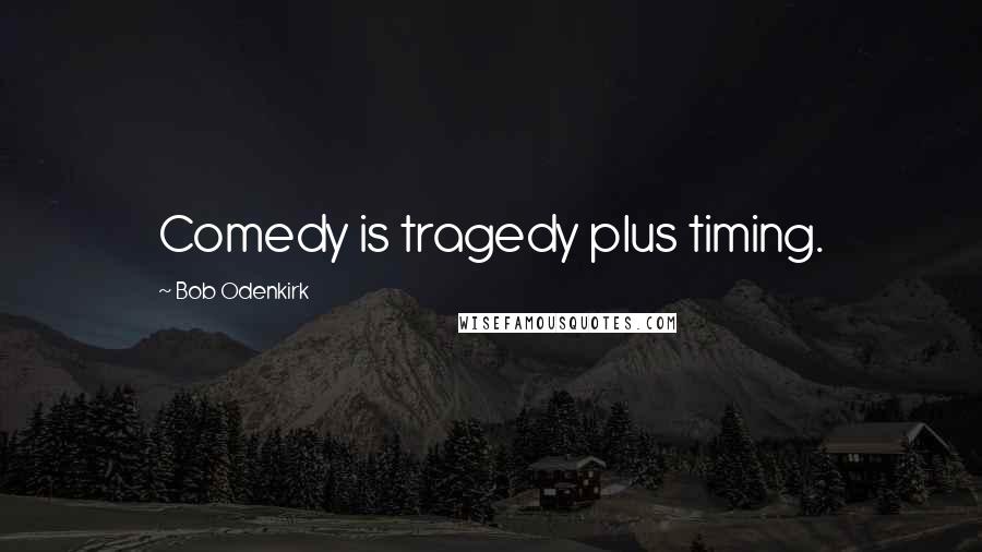 Bob Odenkirk Quotes: Comedy is tragedy plus timing.
