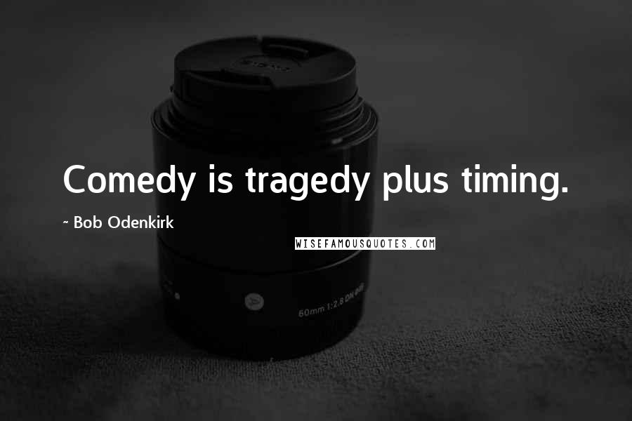 Bob Odenkirk Quotes: Comedy is tragedy plus timing.