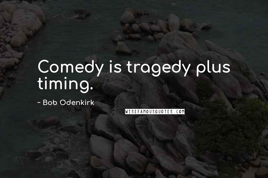 Bob Odenkirk Quotes: Comedy is tragedy plus timing.