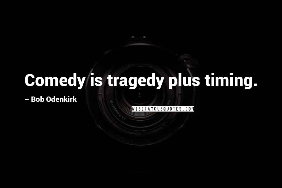 Bob Odenkirk Quotes: Comedy is tragedy plus timing.
