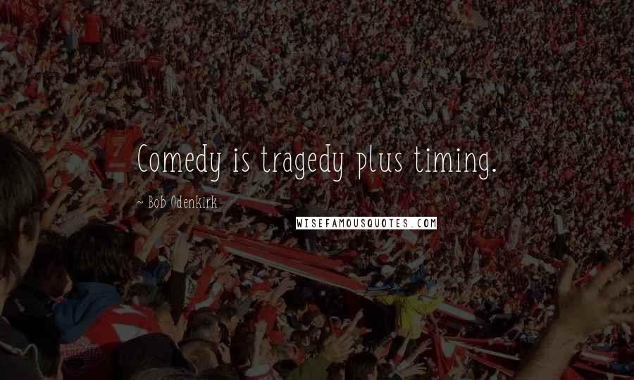 Bob Odenkirk Quotes: Comedy is tragedy plus timing.
