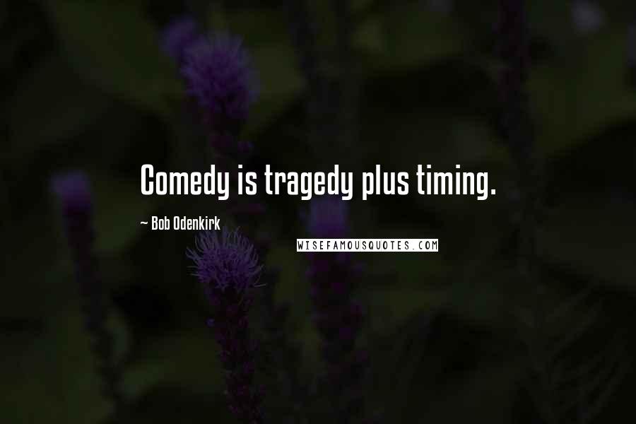 Bob Odenkirk Quotes: Comedy is tragedy plus timing.