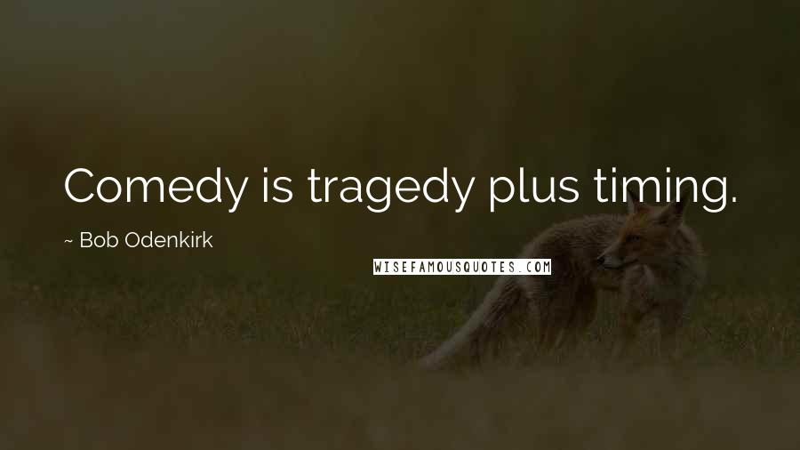 Bob Odenkirk Quotes: Comedy is tragedy plus timing.
