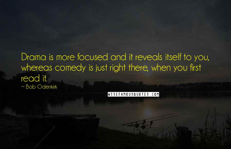 Bob Odenkirk Quotes: Drama is more focused and it reveals itself to you, whereas comedy is just right there, when you first read it.