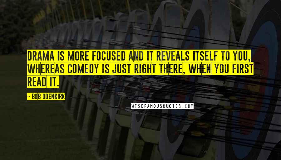 Bob Odenkirk Quotes: Drama is more focused and it reveals itself to you, whereas comedy is just right there, when you first read it.