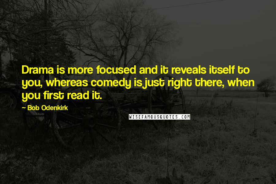 Bob Odenkirk Quotes: Drama is more focused and it reveals itself to you, whereas comedy is just right there, when you first read it.