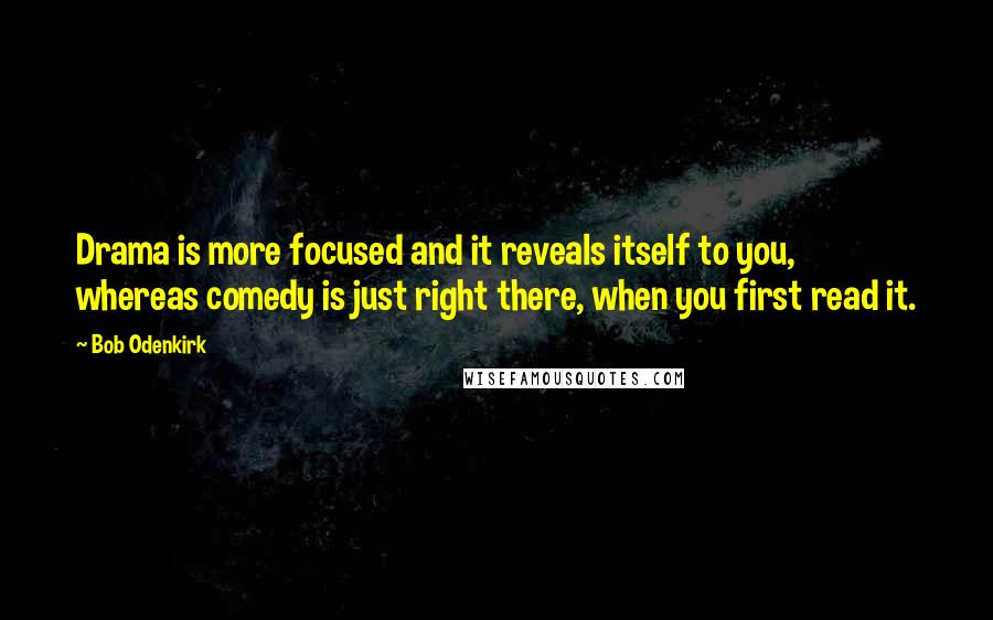 Bob Odenkirk Quotes: Drama is more focused and it reveals itself to you, whereas comedy is just right there, when you first read it.