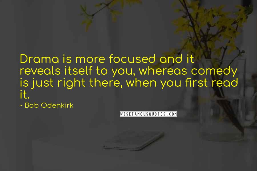 Bob Odenkirk Quotes: Drama is more focused and it reveals itself to you, whereas comedy is just right there, when you first read it.