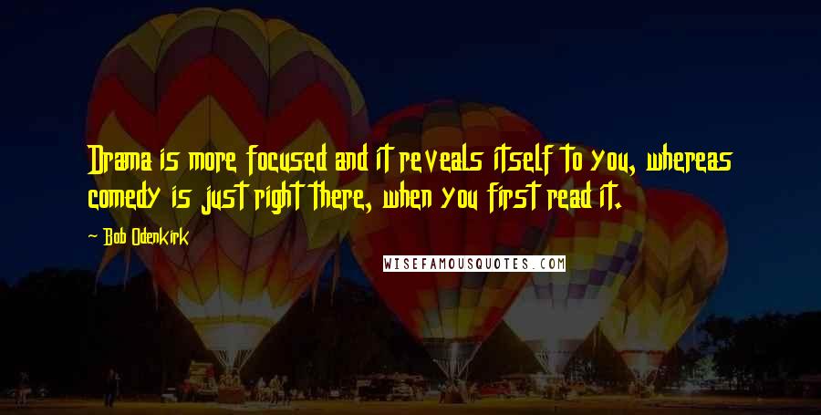 Bob Odenkirk Quotes: Drama is more focused and it reveals itself to you, whereas comedy is just right there, when you first read it.