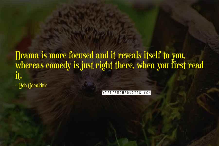 Bob Odenkirk Quotes: Drama is more focused and it reveals itself to you, whereas comedy is just right there, when you first read it.