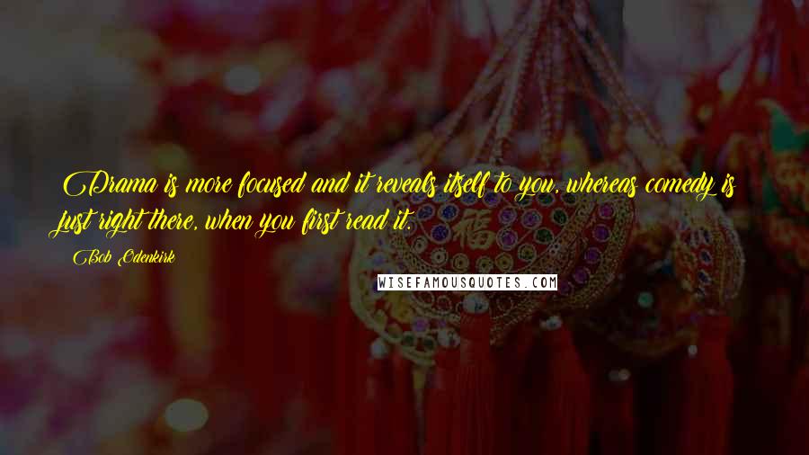Bob Odenkirk Quotes: Drama is more focused and it reveals itself to you, whereas comedy is just right there, when you first read it.