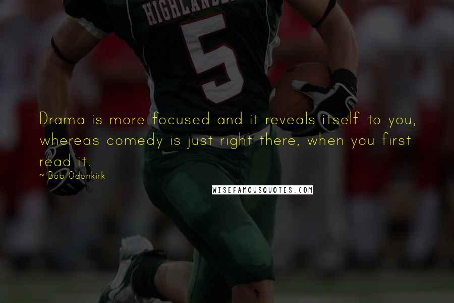 Bob Odenkirk Quotes: Drama is more focused and it reveals itself to you, whereas comedy is just right there, when you first read it.