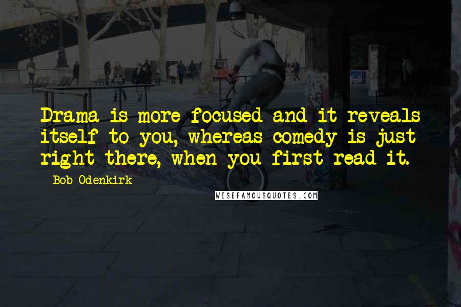 Bob Odenkirk Quotes: Drama is more focused and it reveals itself to you, whereas comedy is just right there, when you first read it.