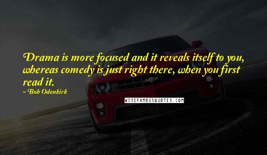 Bob Odenkirk Quotes: Drama is more focused and it reveals itself to you, whereas comedy is just right there, when you first read it.