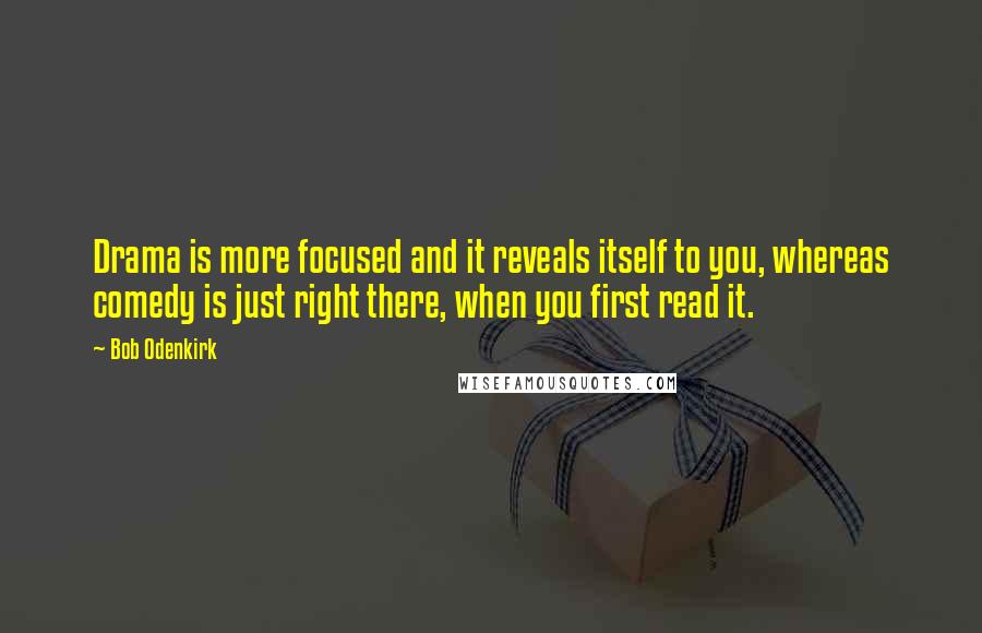 Bob Odenkirk Quotes: Drama is more focused and it reveals itself to you, whereas comedy is just right there, when you first read it.