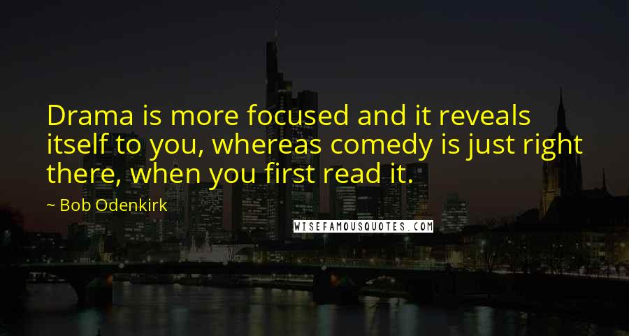 Bob Odenkirk Quotes: Drama is more focused and it reveals itself to you, whereas comedy is just right there, when you first read it.